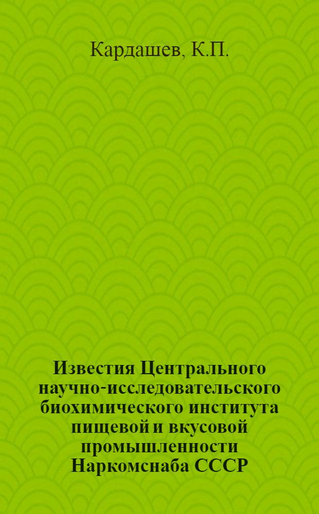 Известия Центрального научно-исследовательского биохимического института пищевой и вкусовой промышленности Наркомснаба СССР : 1-. 1 : Нормирование борной кислоты в консервированных продуктах