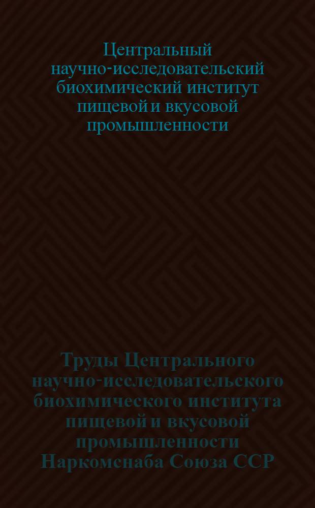 Труды Центрального научно-исследовательского биохимического института пищевой и вкусовой промышленности Наркомснаба Союза ССР : Т. 1-