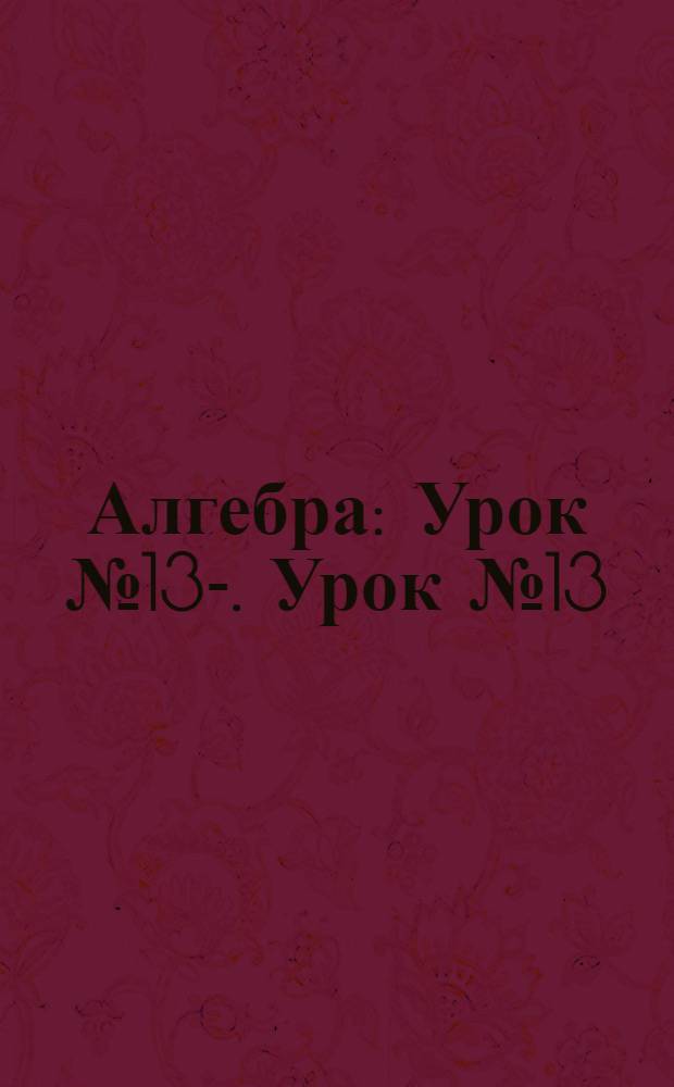 Алгебра : Урок № 13-. Урок № 13