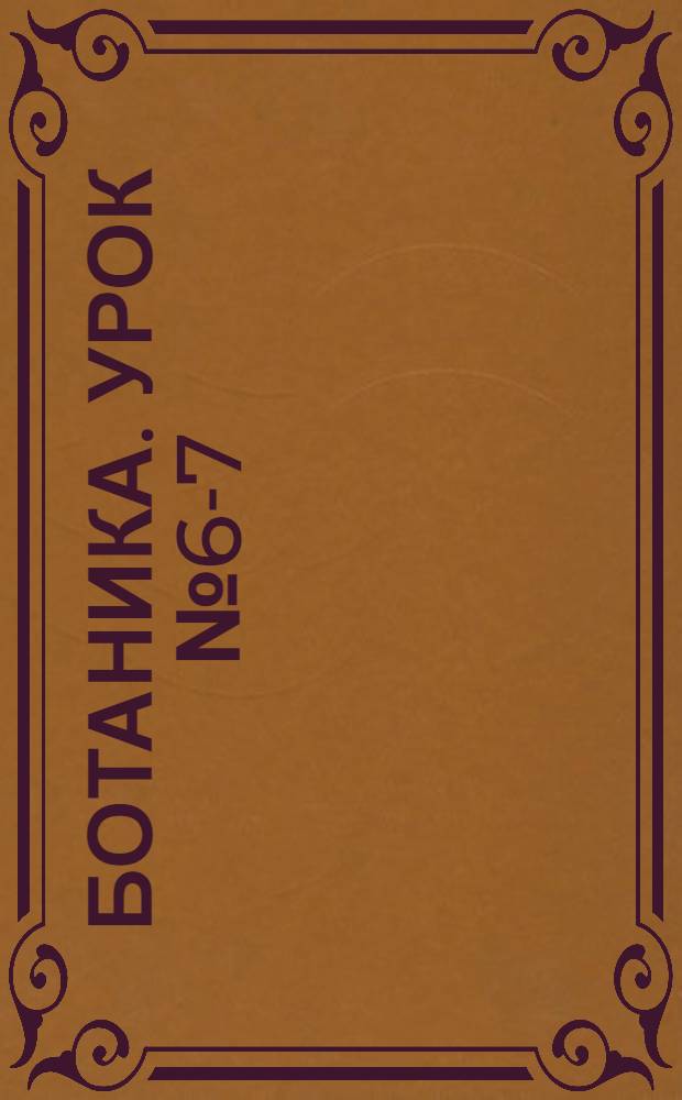 Ботаника. Урок № 6-7