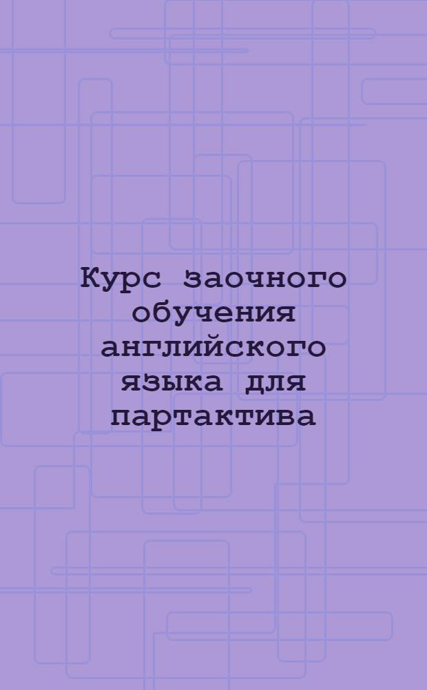Курс заочного обучения английского языка для партактива : [Урок 1]-. Урок 1