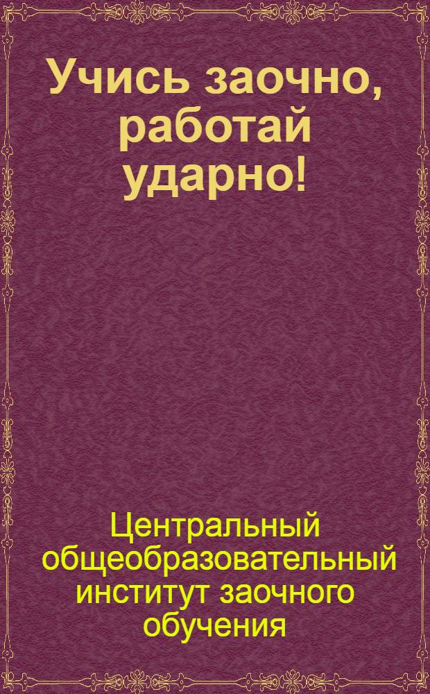 Учись заочно, работай ударно! : Учебник для малограмотных ..