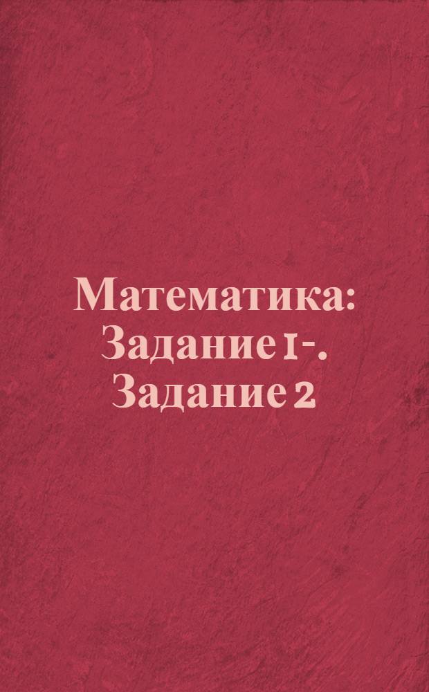 Математика : Задание 1-. Задание 2