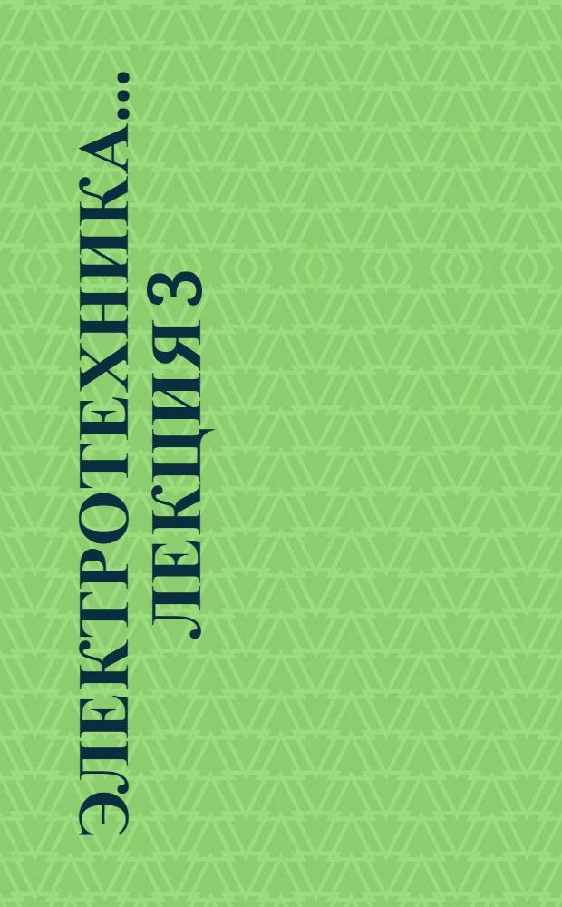 Электротехника ... Лекция 3