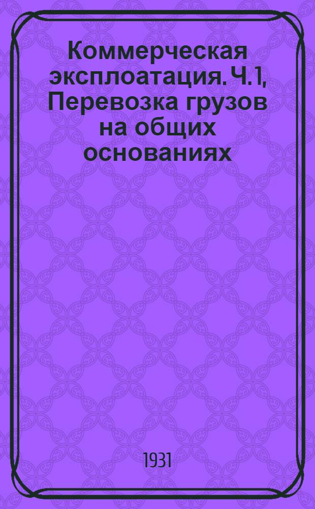 Коммерческая эксплоатация. Ч. 1, Перевозка грузов на общих основаниях