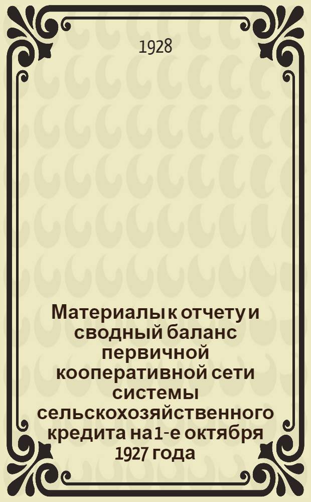 Материалы к отчету и сводный баланс первичной кооперативной сети системы сельскохозяйственного кредита на 1-е октября 1927 года