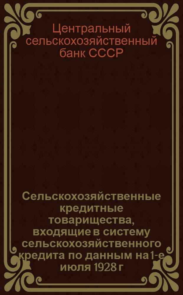 Сельскохозяйственные кредитные товарищества, входящие в систему сельскохозяйственного кредита по данным на 1-е июля 1928 г. : Отчетно-статистические материалы