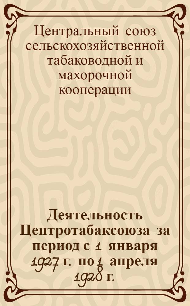 Деятельность Центротабаксоюза за период с 1 января 1927 г. по 1 апреля 1928 г.