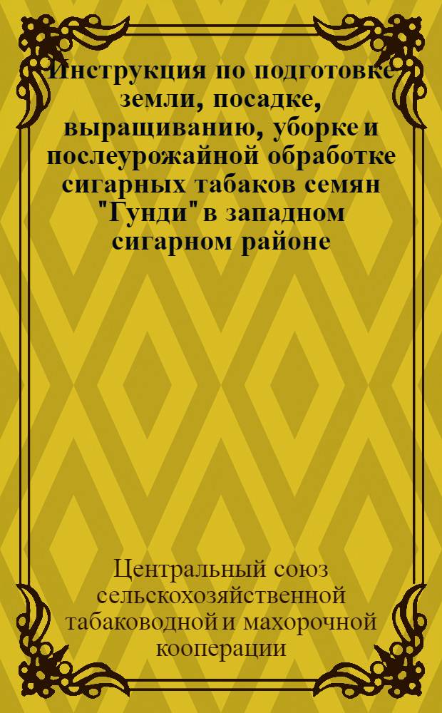 Инструкция по подготовке земли, посадке, выращиванию, уборке и послеурожайной обработке сигарных табаков семян "Гунди" в западном сигарном районе