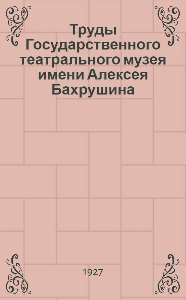 Труды Государственного театрального музея имени Алексея Бахрушина : Т. 1-