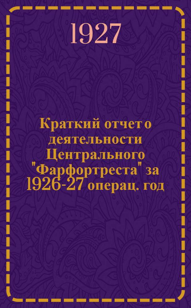 Краткий отчет о деятельности Центрального "Фарфортреста" за 1926-27 операц. год (с1/X по 1/VII)