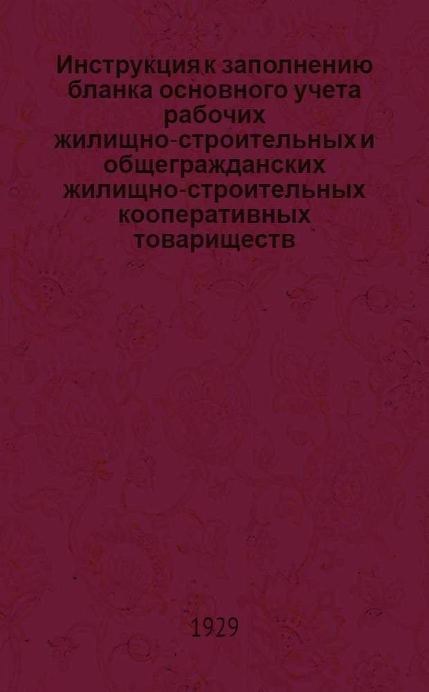 Инструкция к заполнению бланка основного учета рабочих жилищно-строительных и общегражданских жилищно-строительных кооперативных товариществ : С прил. методических указаний и списков пособий