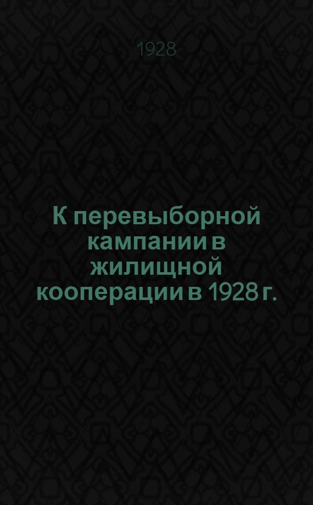 К перевыборной кампании в жилищной кооперации в 1928 г. : Материалы Организационного отд. Центрожилсоюза