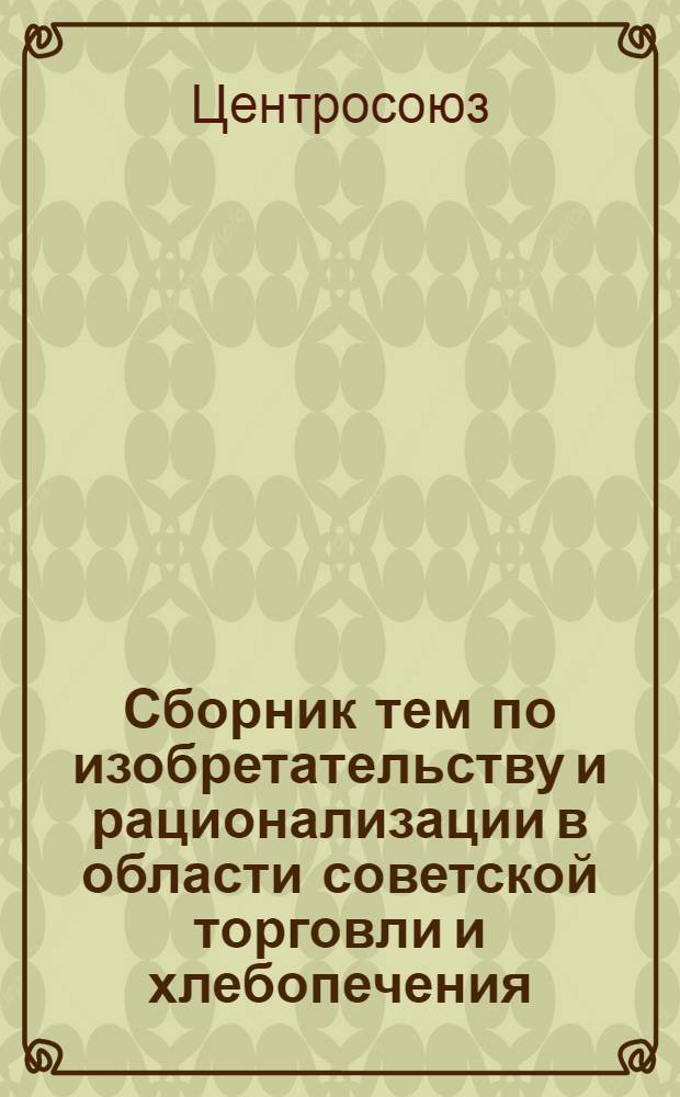 Сборник тем по изобретательству и рационализации в области советской торговли и хлебопечения