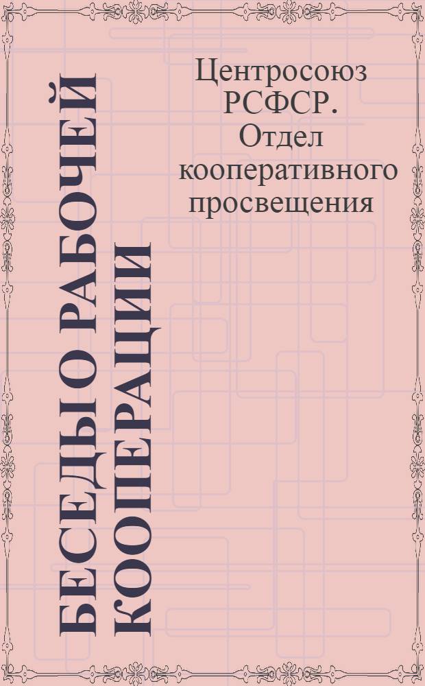 Беседы о рабочей кооперации : Пособие для кружков по потребительской кооперации. Вып. 1-