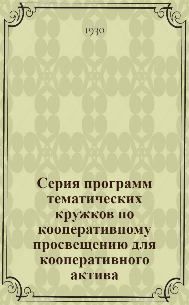 Серия программ тематических кружков по кооперативному просвещению для кооперативного актива : Вып. IV-VI. Вып. 5 : Программа тематического кружка для кооперативного актива