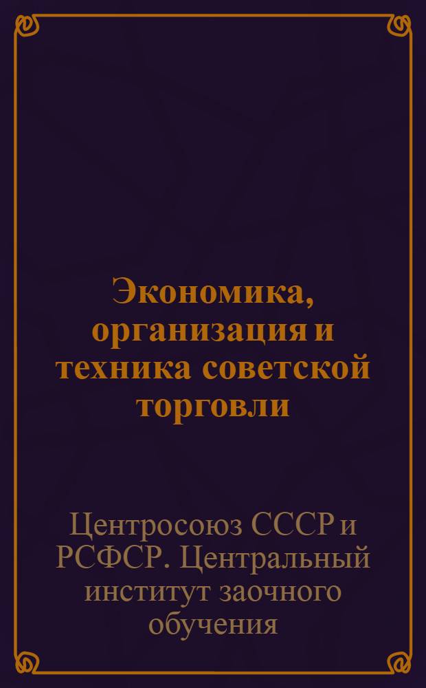 Экономика, организация и техника советской торговли : Методразработка и рабочий материал ..