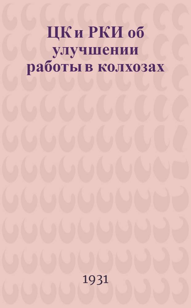 ЦК и РКИ об улучшении работы в колхозах : и др. материалы