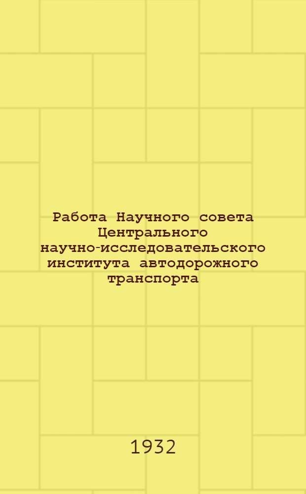 Работа Научного совета Центрального научно-исследовательского института автодорожного транспорта. За III и IV кварталы 1931 г.