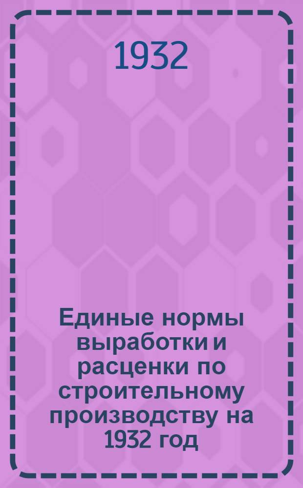 Единые нормы выработки и расценки по строительному производству на 1932 год : Сборник № 28, 29, 31-37, 54-59, 63-67. Сб. № 64