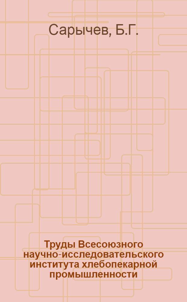 Труды Всесоюзного научно-исследовательского института хлебопекарной промышленности : Вып. 1-. Вып. 7 : К выяснению отдельных факторов, влияющих на величину припека