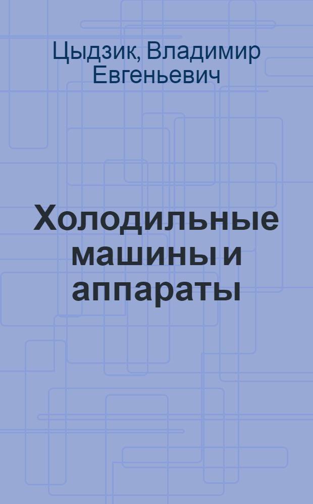 Холодильные машины и аппараты : Учебник ...