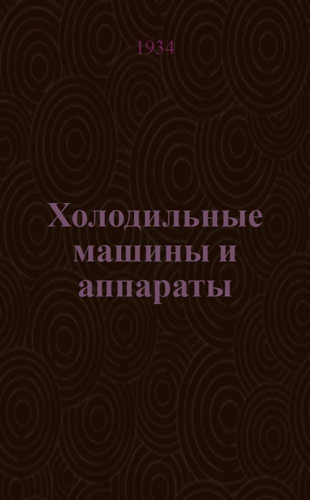 Холодильные машины и аппараты : Рекомендовано Глав. упр. учеб. заведениями НКТП СССР в качестве учебника для втузов