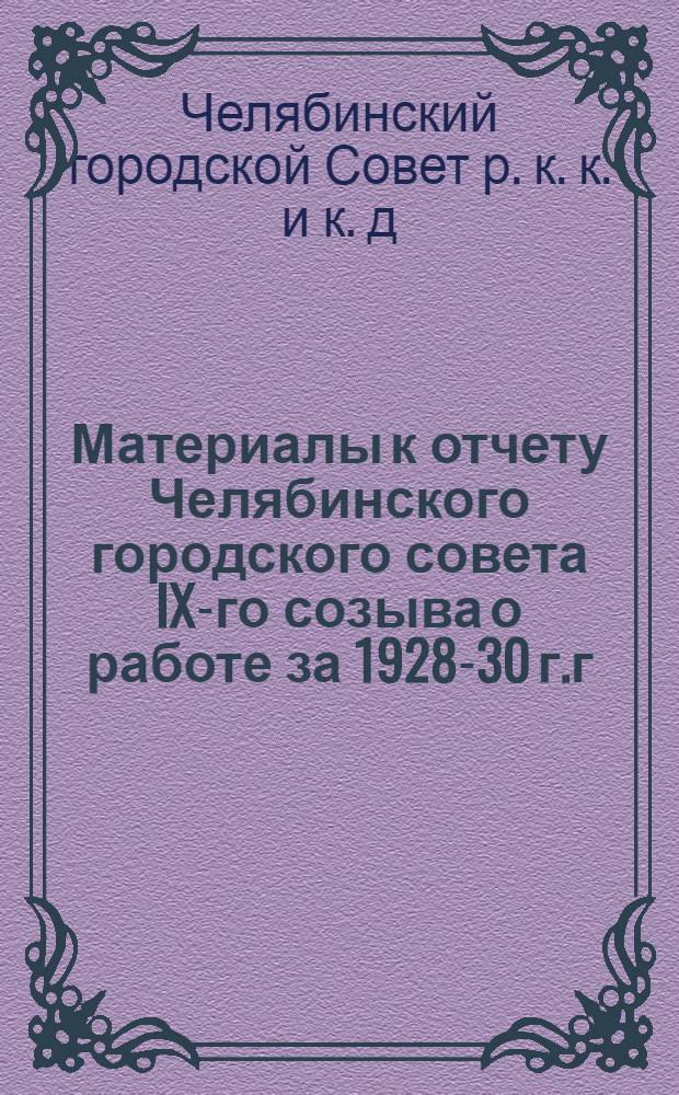Материалы к отчету Челябинского городского совета IX-го созыва о работе за 1928-30 г.г. и состоянии хозяйства Челябинского района в 1930 году