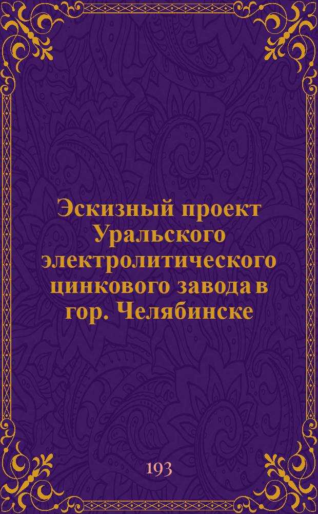 Эскизный проект Уральского электролитического цинкового завода в гор. Челябинске : [1]-. [1] : Технологический расчет