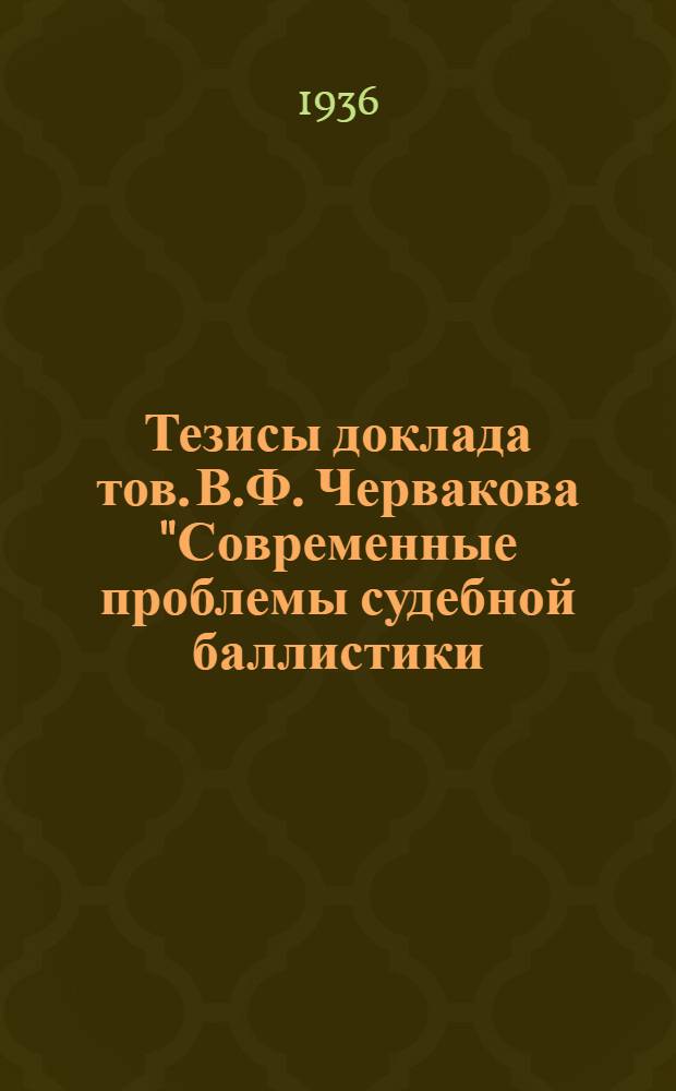 Тезисы доклада тов. В.Ф. Червакова "Современные проблемы судебной баллистики (Определение калибров пуль и огнестрельного оружия по пулевым повреждениям)"