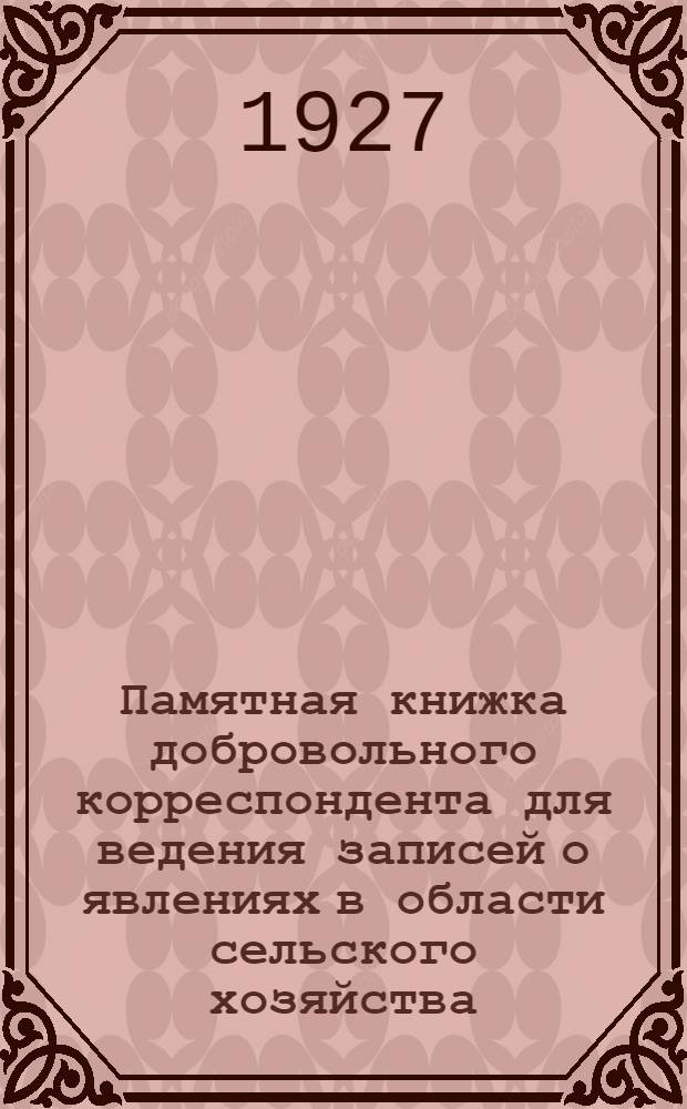 Памятная книжка добровольного корреспондента для ведения записей о явлениях в области сельского хозяйства : 1927 год