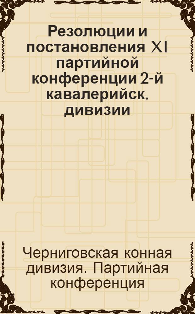Резолюции и постановления XI партийной конференции 2-й кавалерийск. дивизии : 12 дек. 1928