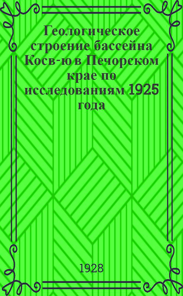 Геологическое строение бассейна Косв-ю в Печорском крае по исследованиям 1925 года = La Géologie du bassin du Koss-iou dans la région de la Petehora d'après les recherches de l'année 1925 : (предварительный отчет)