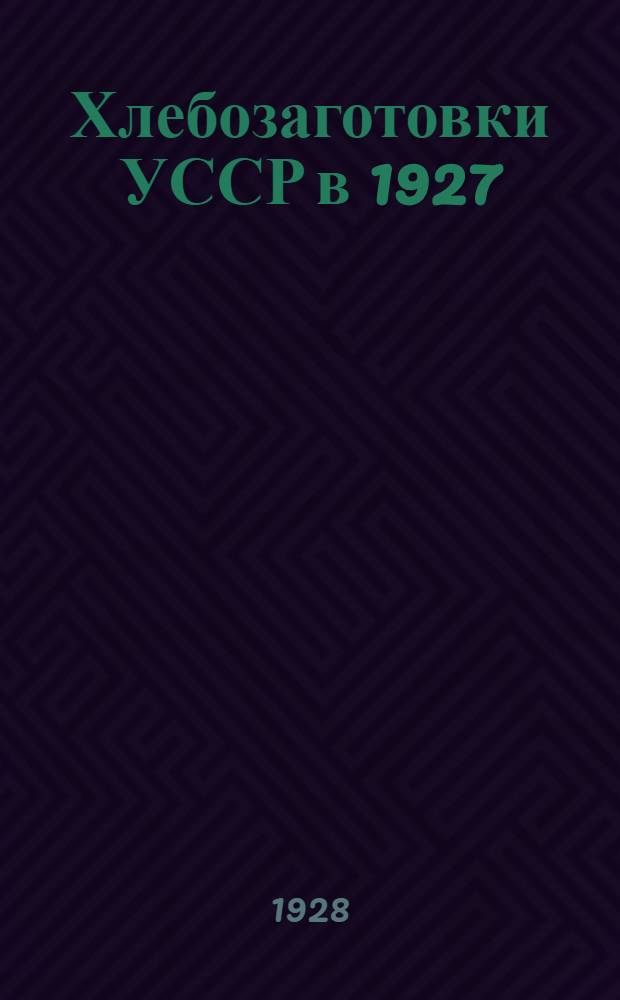 Хлебозаготовки УССР в 1927/28 году : С 10 диагр