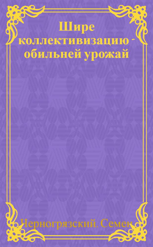Шире коллективизацию - обильней урожай : Ко дню коллективизации и урожая