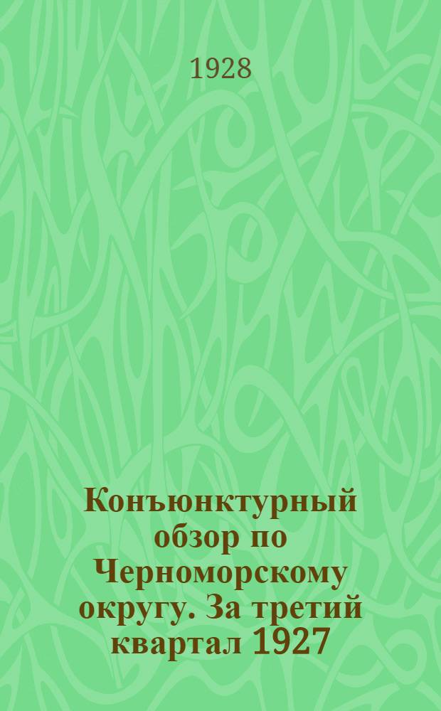 Конъюнктурный обзор по Черноморскому округу. За третий квартал 1927/1928 года (Апрель, май и июнь 1928 г.)