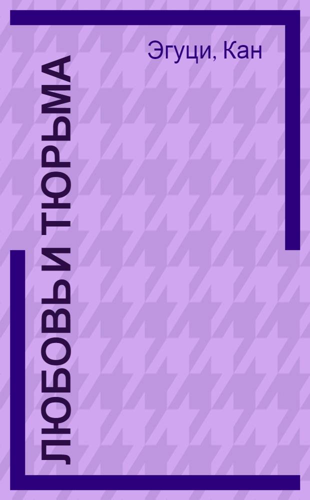 Любовь и тюрьма : Роман