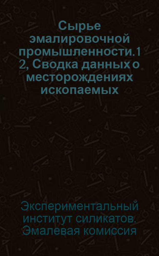Сырье эмалировочной промышленности. 1 2, Сводка данных о месторождениях ископаемых, необходимых для эмалировочного производства .... Потребность эмалировочной промышленности в сырье и нормализация последнего