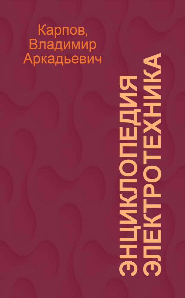 Энциклопедия электротехника : Тт. 1-3, 6, 10. Т. 6 : Элементы и аккумуляторы