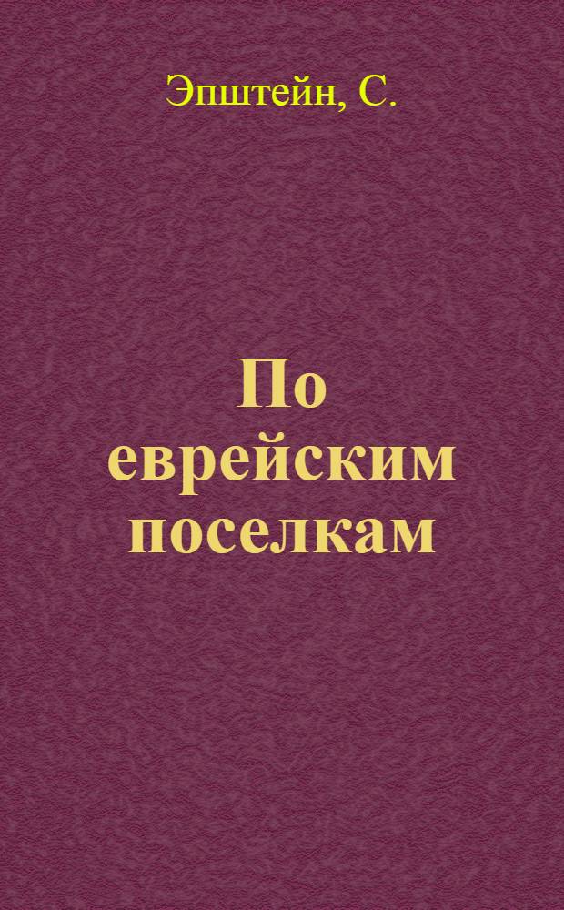 По еврейским поселкам : Путевые заметки председателя 1-й полтав. раб. делегации по ознакомлению с евр. переселенческими поселками : С 10 фот. снимками в тексте