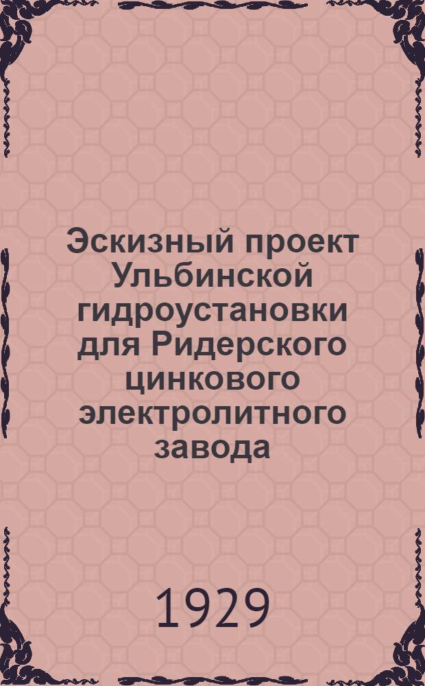 Эскизный проект Ульбинской гидроустановки для Ридерского цинкового электролитного завода. (Алтай). Приложение к [2] : Чертежи...