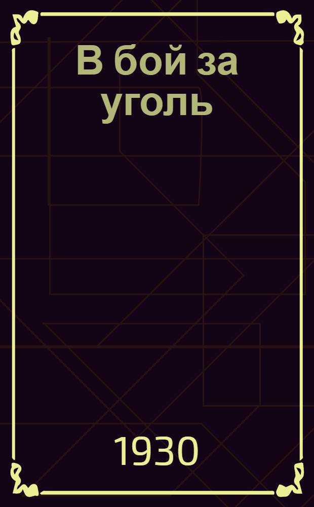 В бой за уголь : (Опыт работы шахты № 29 Петрово-Рутченковск. рудоупр. Сталинск. округа)