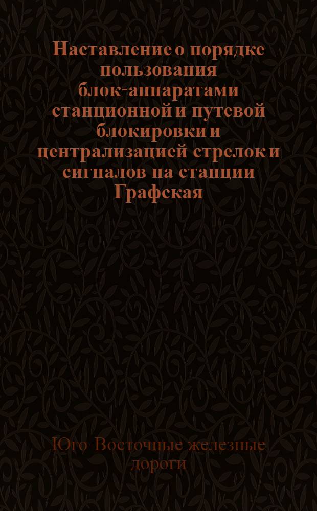 Наставление о порядке пользования блок-аппаратами станционной и путевой блокировки и централизацией стрелок и сигналов на станции Графская