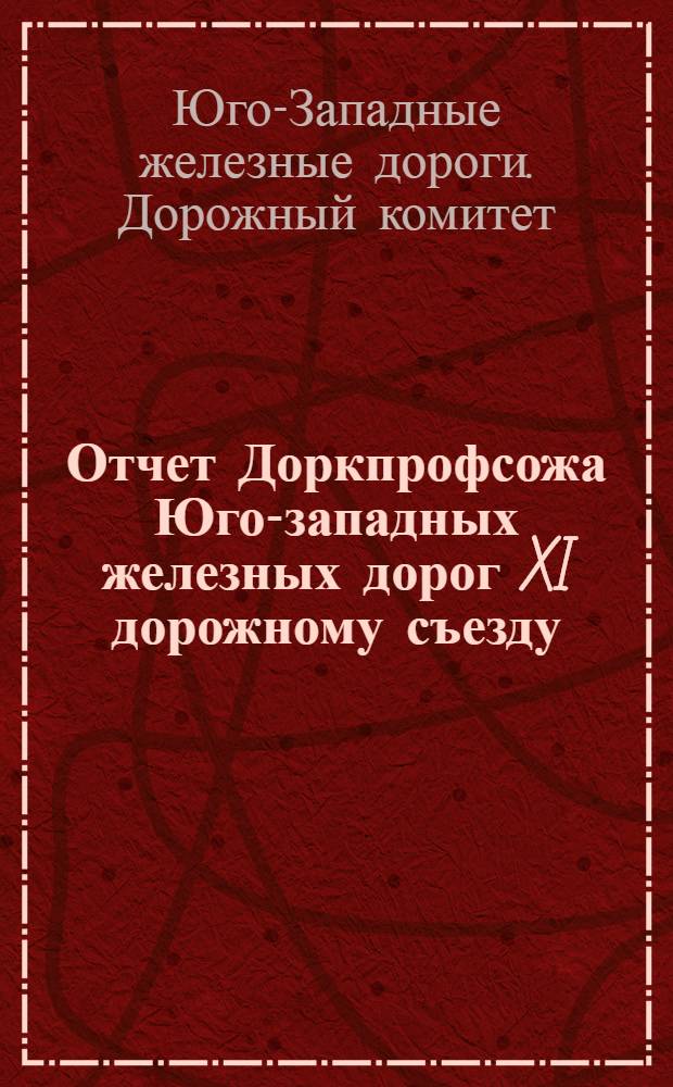 Отчет Доркпрофсожа Юго-западных железных дорог XI дорожному съезду (за время с 1/IV 1926 года по 1/IV 1928 года)