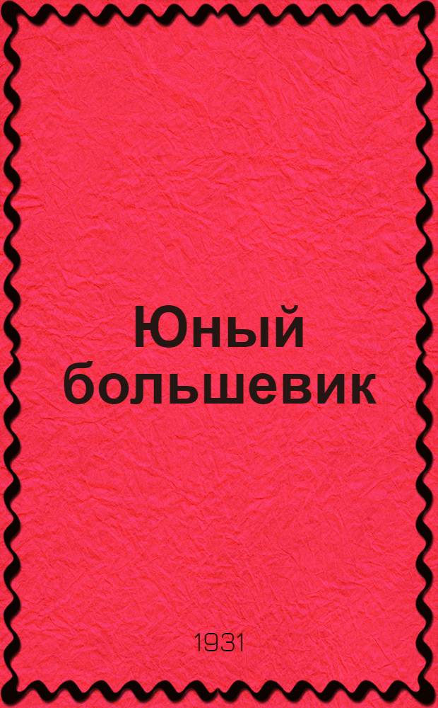 Юный большевик : Ежемесячный журн.-учебник по обществоведению для 5, 6 и 7-го годов обучения ФЗС, ШКМ и ФЗУ