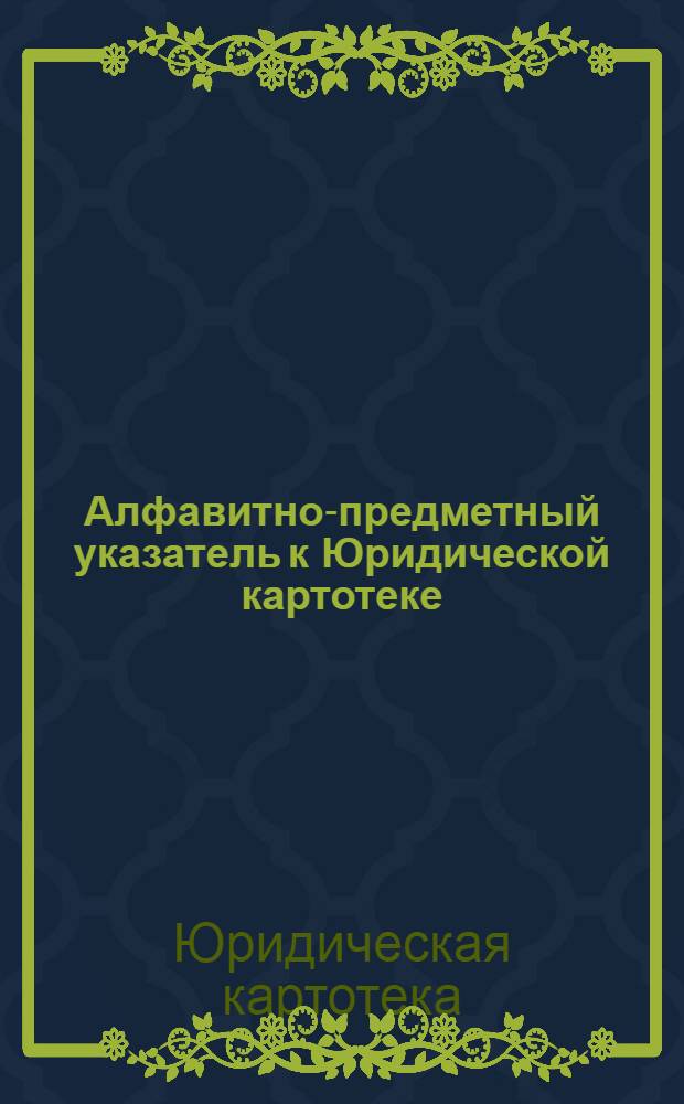 Алфавитно-предметный указатель к Юридической картотеке : Вып. 1