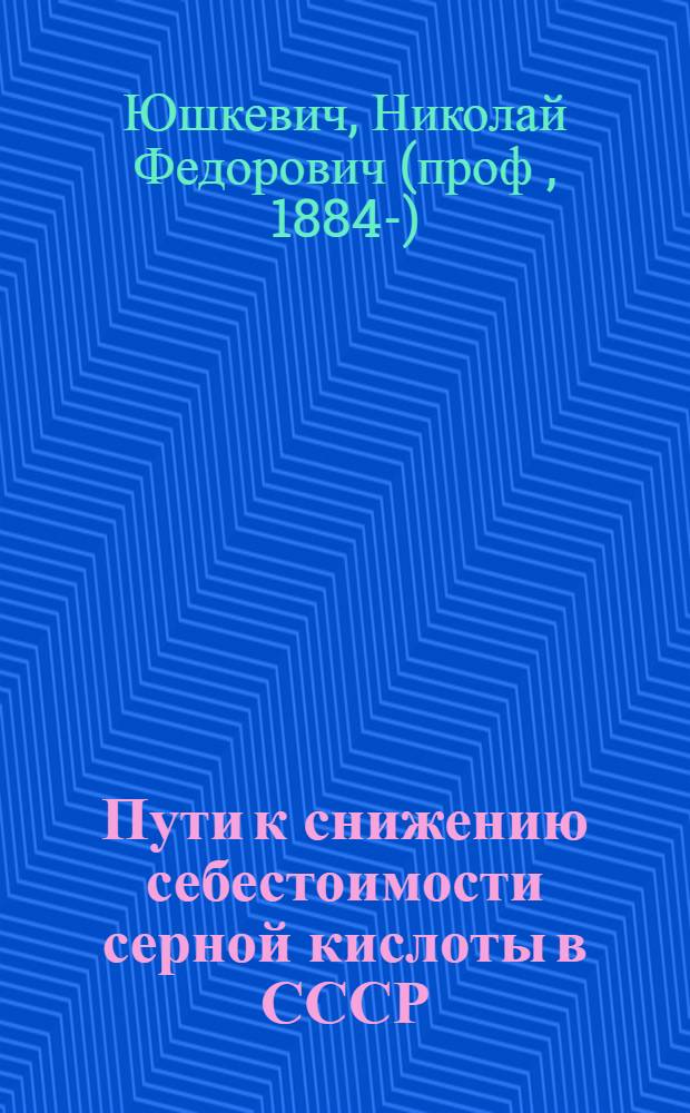 Пути к снижению себестоимости серной кислоты в СССР : Тезисы доклада : (Материалы к Первому Всесоюзногому Съезду по вопросам химической промышленности)