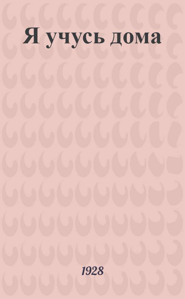 Я учусь дома : Доступные беседы по арифметике, физике, химии, бурению, добыче и переработке нефти Рассказы, повести, романы. Вып. 1-. Вып. 3