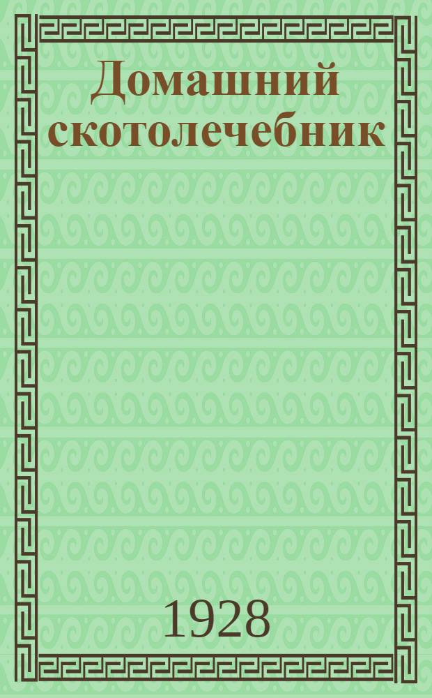Домашний скотолечебник : Какие болезни бывают у скота, как предупредить их появление и как лечить заболевших животных