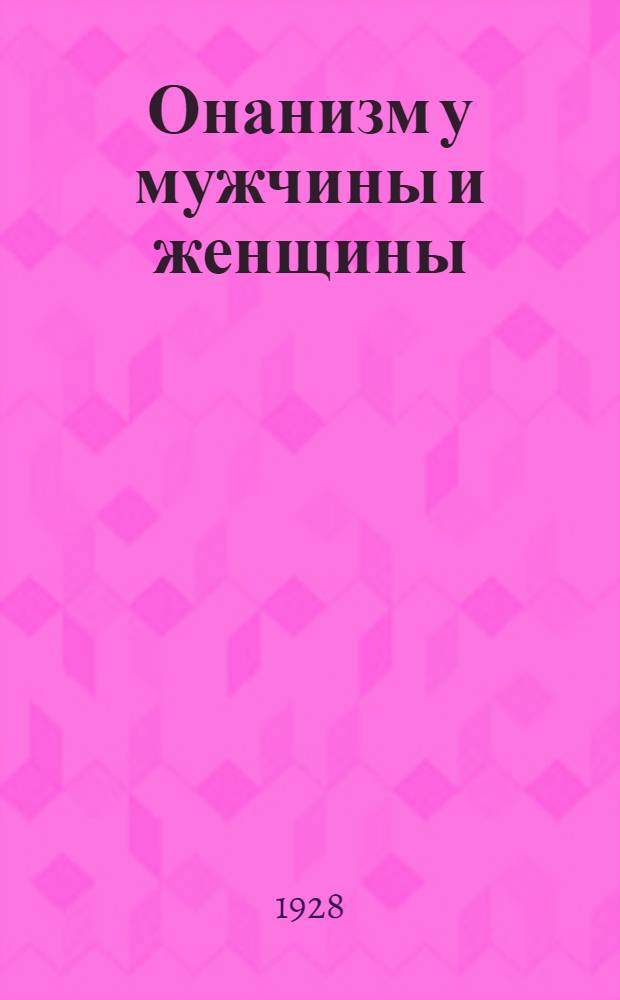 Онанизм у мужчины и женщины : Для врачей и студентов : С 6 рис. в тексте